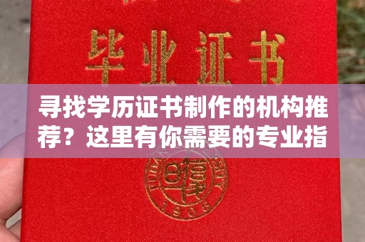 源城寻找学历证书制作的机构推荐？这里有你需要的专业指南